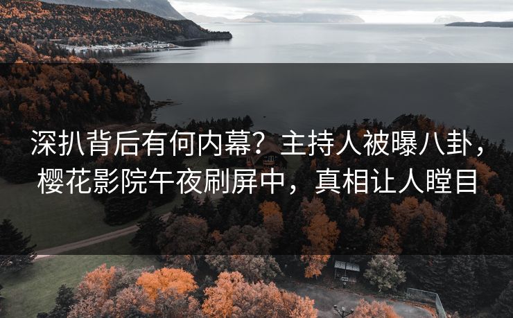 深扒背后有何内幕？主持人被曝八卦，樱花影院午夜刷屏中，真相让人瞠目