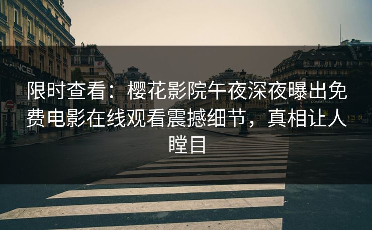 限时查看：樱花影院午夜深夜曝出免费电影在线观看震撼细节，真相让人瞠目