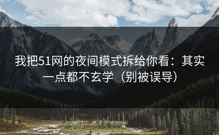 我把51网的夜间模式拆给你看：其实一点都不玄学（别被误导）