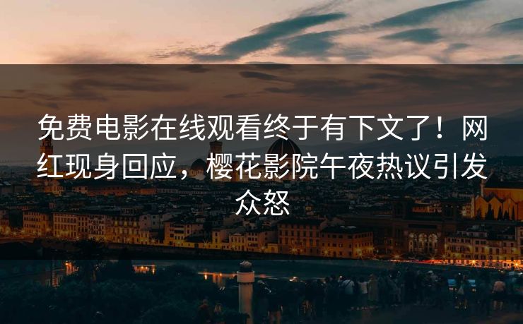 免费电影在线观看终于有下文了！网红现身回应，樱花影院午夜热议引发众怒