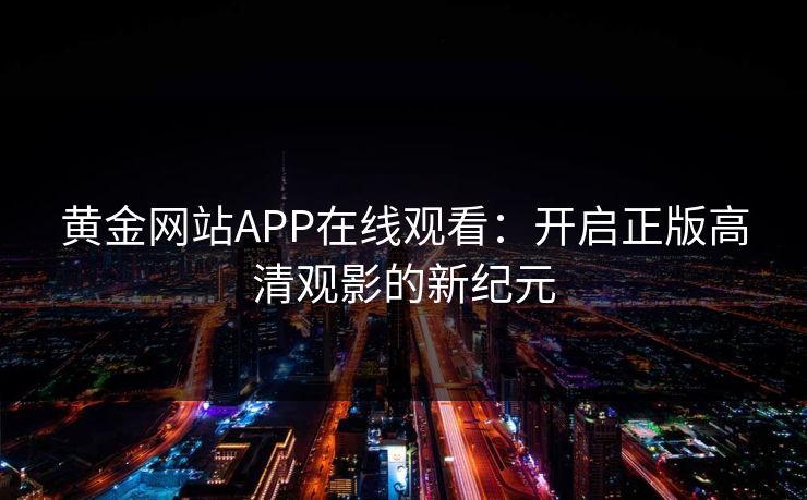 黄金网站APP在线观看：开启正版高清观影的新纪元