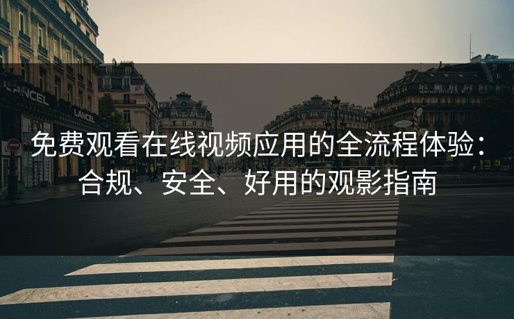 免费观看在线视频应用的全流程体验：合规、安全、好用的观影指南