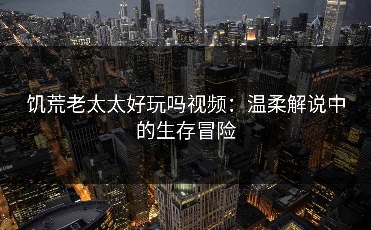饥荒老太太好玩吗视频：温柔解说中的生存冒险
