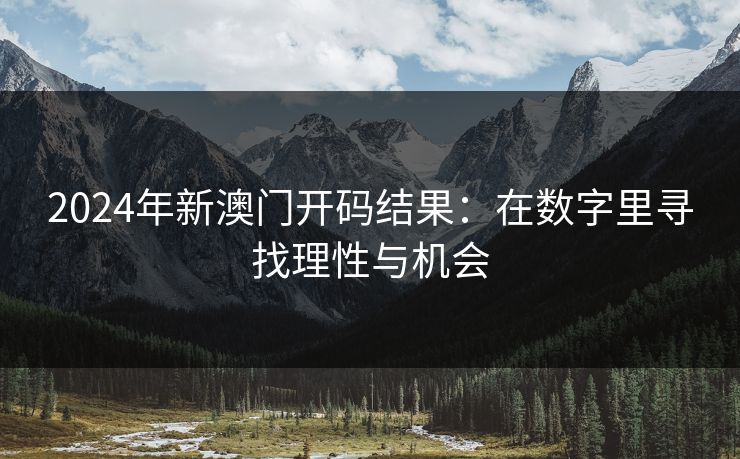 2024年新澳门开码结果：在数字里寻找理性与机会