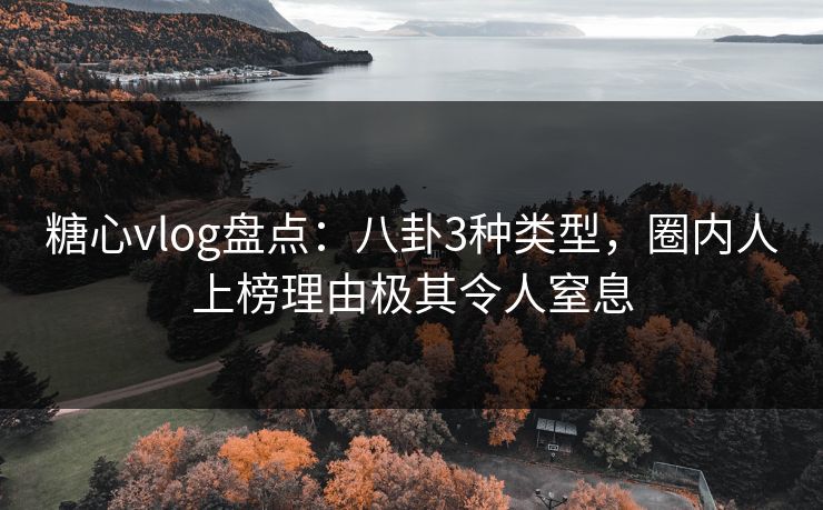 糖心vlog盘点：八卦3种类型，圈内人上榜理由极其令人窒息
