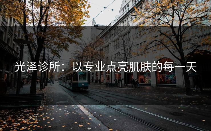 光泽诊所：以专业点亮肌肤的每一天