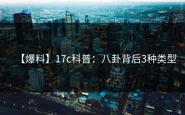 【爆料】17c科普：八卦背后3种类型