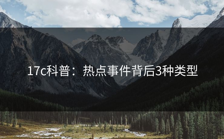 17c科普：热点事件背后3种类型