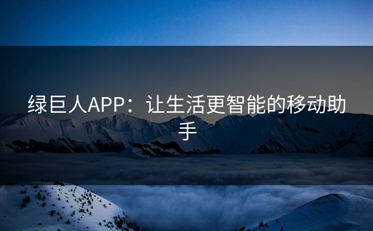 绿巨人APP：让生活更智能的移动助手