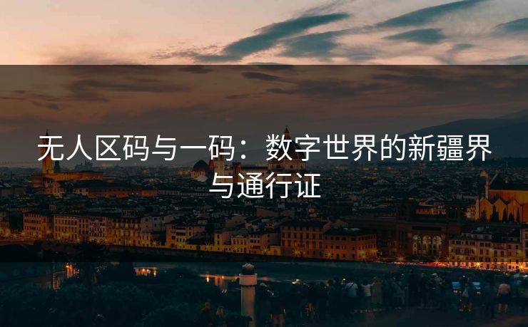 无人区码与一码：数字世界的新疆界与通行证